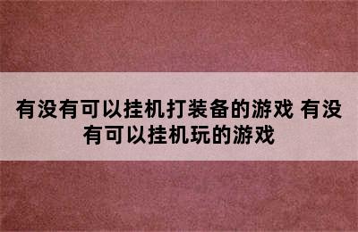 有没有可以挂机打装备的游戏 有没有可以挂机玩的游戏